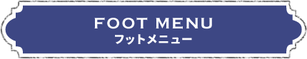 FOOT MENU フットメニュー